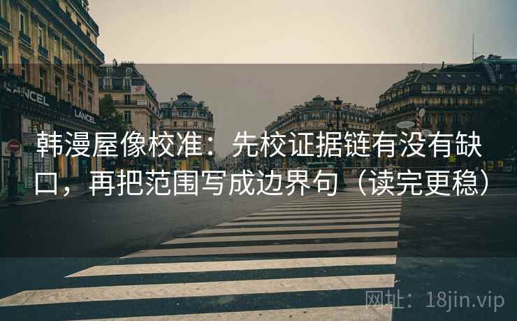 韩漫屋像校准:先校证据链有没有缺口,再把范围写成边界句(读完更稳) 韩漫屋像校准:先校证据链有没有缺口,再把范围写成边界句(读完更稳)