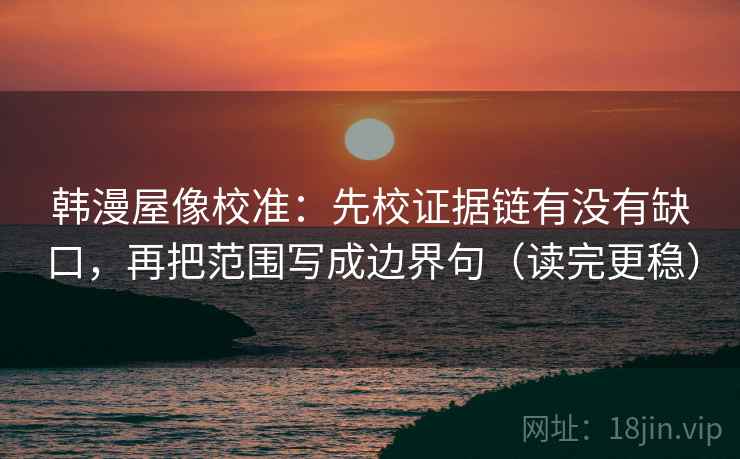 韩漫屋像校准:先校证据链有没有缺口,再把范围写成边界句(读完更稳) 韩漫屋像校准:先校证据链有没有缺口,再把范围写成边界句(读完更稳)