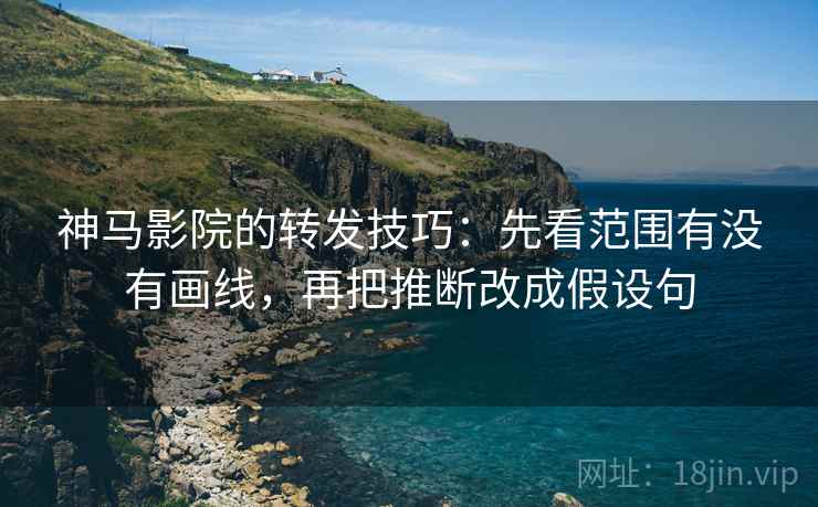神马影院的转发技巧:先看范围有没有画线,再把推断改成假设句 神马影院的转发技巧:先看范围有没有画线,再把推断改成假设句