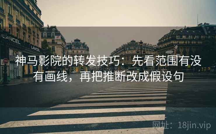 神马影院的转发技巧:先看范围有没有画线,再把推断改成假设句 神马影院的转发技巧:先看范围有没有画线,再把推断改成假设句