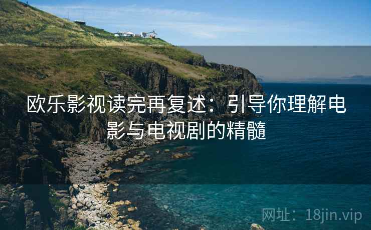 欧乐影视读完再复述:引导你理解电影与电视剧的精髓 欧乐影视读完再复述:引导你理解电影与电视剧的精髓