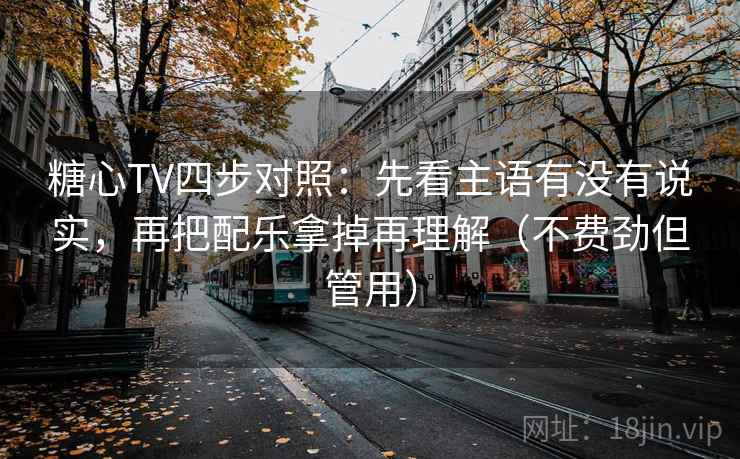 糖心TV四步对照:先看主语有没有说实,再把配乐拿掉再理解(不费劲但管用) 糖心TV四步对照:先看主语有没有说实,再把配乐拿掉再理解(不费劲但管用)