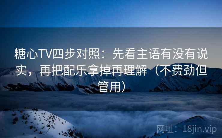 糖心TV四步对照:先看主语有没有说实,再把配乐拿掉再理解(不费劲但管用) 糖心TV四步对照:先看主语有没有说实,再把配乐拿掉再理解(不费劲但管用)