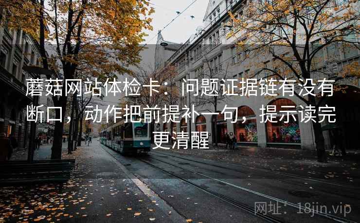 蘑菇网站体检卡:问题证据链有没有断口,动作把前提补一句,提示读完更清醒 蘑菇网站体检卡:问题证据链有没有断口,动作把前提补一句,提示读完更清醒