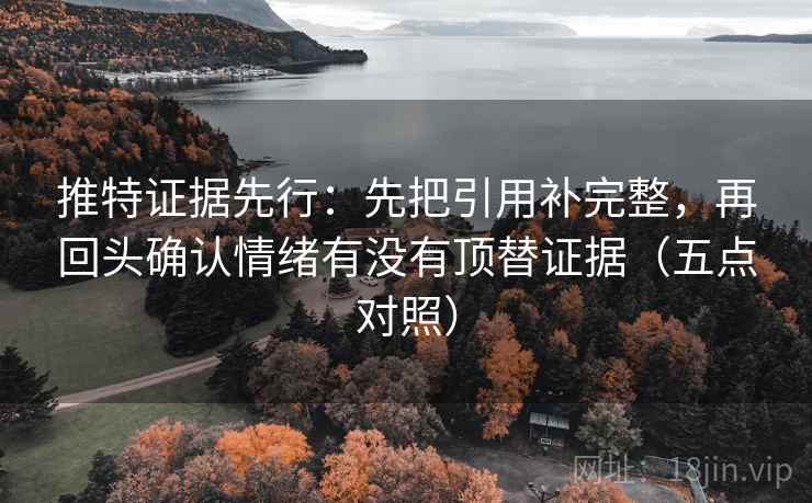 推特证据先行:先把引用补完整,再回头确认情绪有没有顶替证据(五点对照) 推特证据先行:先把引用补完整,再回头确认情绪有没有顶替证据(五点对照)