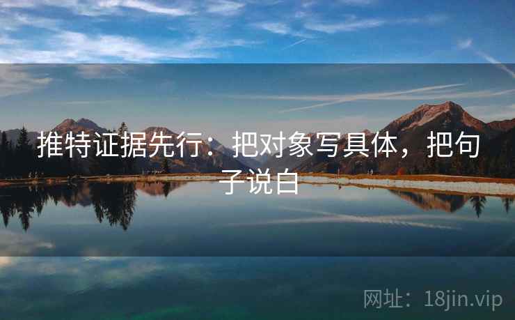 推特证据先行：把对象写具体，把句子说白