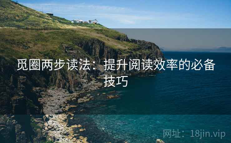 觅圈两步读法:提升阅读效率的必备技巧 觅圈两步读法:提升阅读效率的必备技巧