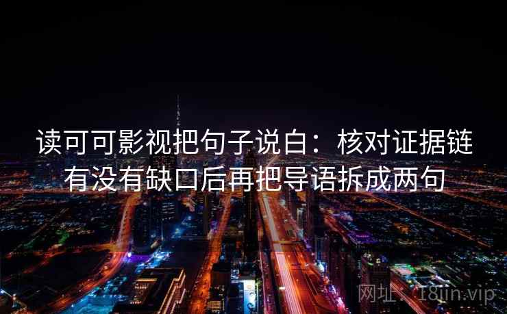 读可可影视把句子说白:核对证据链有没有缺口后再把导语拆成两句 读可可影视把句子说白:核对证据链有没有缺口后再把导语拆成两句