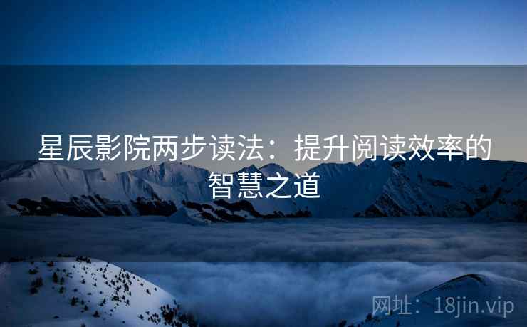 星辰影院两步读法:提升阅读效率的智慧之道 星辰影院两步读法:提升阅读效率的智慧之道