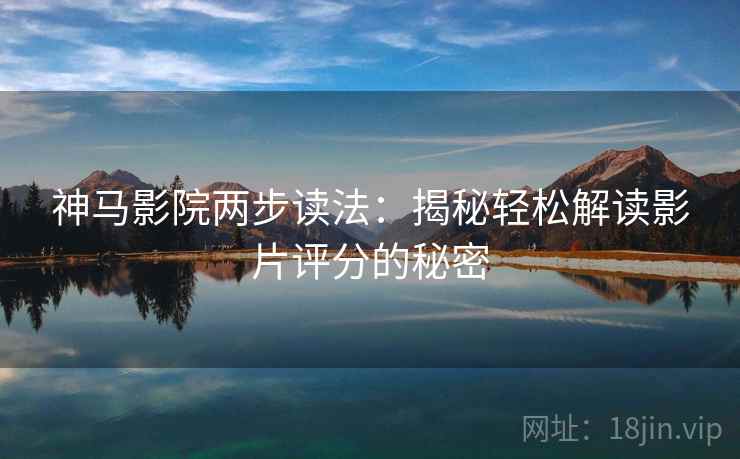 神马影院两步读法：揭秘轻松解读影片评分的秘密