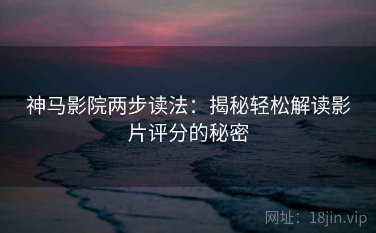 神马影院两步读法：揭秘轻松解读影片评分的秘密