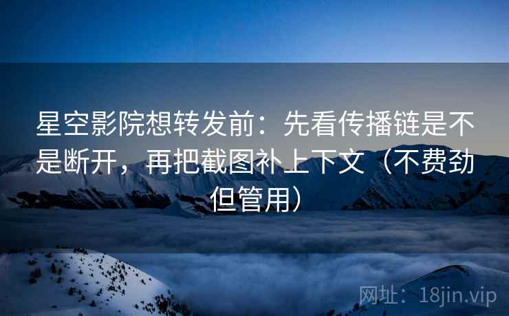 星空影院想转发前:先看传播链是不是断开,再把截图补上下文(不费劲但管用) 星空影院想转发前:先看传播链是不是断开,再把截图补上下文(不费劲但管用)