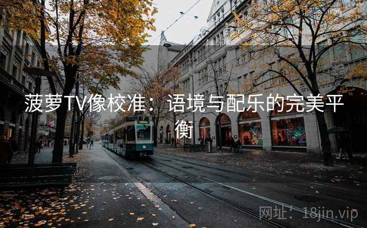 菠萝TV像校准:语境与配乐的完美平衡 菠萝TV像校准:语境与配乐的完美平衡