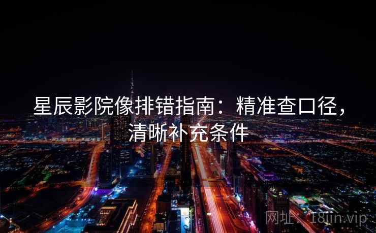 星辰影院像排错指南:精准查口径,清晰补充条件 星辰影院像排错指南:精准查口径,清晰补充条件