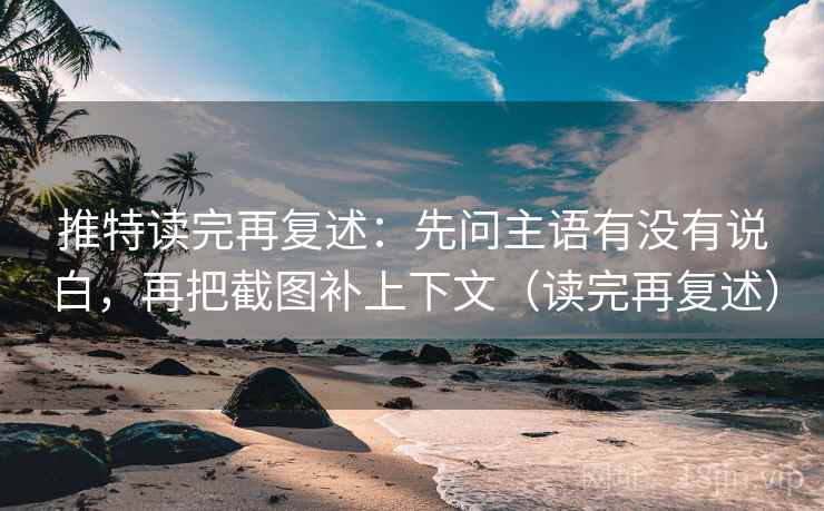 推特读完再复述:先问主语有没有说白,再把截图补上下文(读完再复述) 推特读完再复述:先问主语有没有说白,再把截图补上下文(读完再复述)